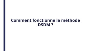 Comment fonctionne la méthode
DSDM ?
 