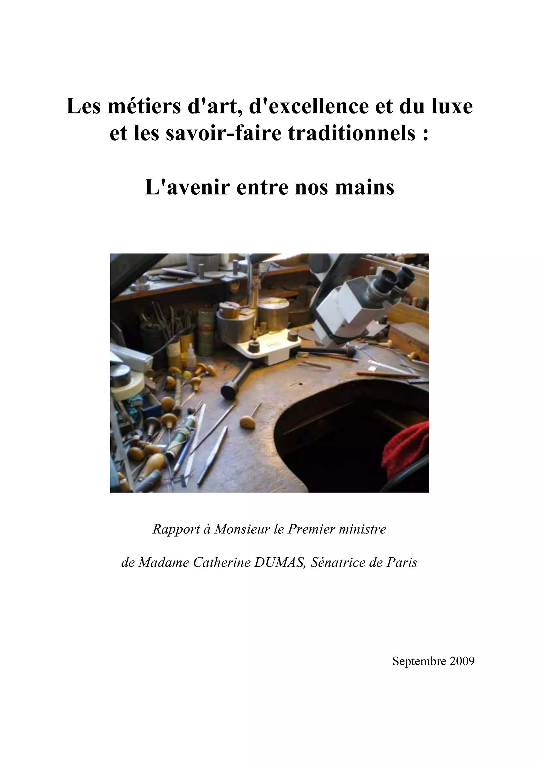 Les métiers d'art, d'excellence et du luxe
et les savoir-faire traditionnels :
L'avenir entre nos mains
Rapport à Monsieur le Premier ministre
de Madame Catherine DUMAS, Sénatrice de Paris
Septembre 2009
 