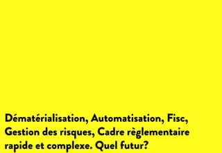 Dématérialisation, Automatisation, Fisc,
Gestion des risques, Cadre règlementaire
rapide et complexe. Quel futur?
 