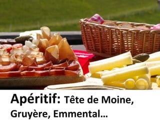 Apéritif: Tête de Moine,
Gruyère, Emmental…