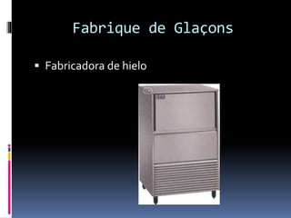Fabrique de Glaçons
Fabricadora de hielo