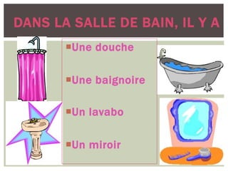 DANS LA SALLE DE BAIN, IL Y A
Une douche
Une baignoire
Un lavabo
Un miroir
 