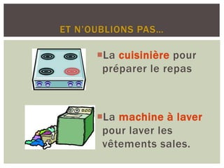 ET N’OUBLIONS PAS…
La cuisinière pour
préparer le repas
La machine à laver
pour laver les
vêtements sales.
 