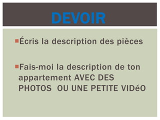DEVOIR
Écris la description des pièces
Fais-moi la description de ton
appartement AVEC DES
PHOTOS OU UNE PETITE VIDéO
 