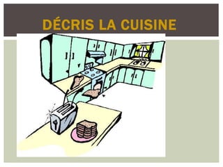 DÉCRIS LA CUISINE
 
