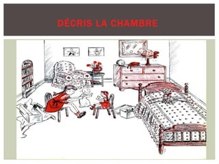 DÉCRIS LA CHAMBRE
 