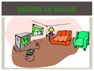 DÉCRIS LE SALON
 