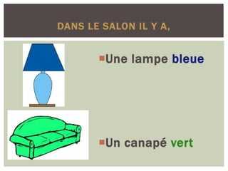 DANS LE SALON IL Y A,
Une lampe bleue
Un canapé vert
 
