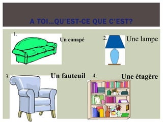 A TOI…QU’EST-CE QUE C’EST?
Un canapé Une lampe
Un fauteuil Une étagère
1.
4.3.
2.
 