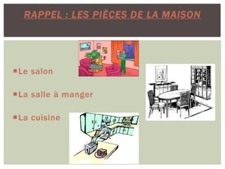 Le salon
La salle à manger
La cuisine
RAPPEL : LES PIÈCES DE LA MAISON
 