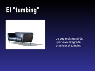 El ''tumbing'' Jo sóc molt mandrós i per això m’agrada practicar el tumbing 