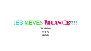 LES MEVES VACANCES!!! 
DEL 29/6/14 
FINS AL 
14/9/14 
 