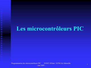 Programmation des microcontrôleurs PIC ENSET d'Oran / IUFM Aix Marseille
- mai 2009 -
1
Les microcontrôleurs PIC
 