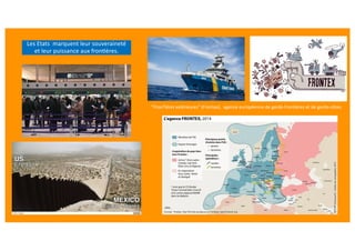 Les Etats marquent leur souveraineté
et leur puissance aux fron?ères.
"FronTières extérieures" (Frontex), agence européenne de garde-frontières et de garde-côtes.
 