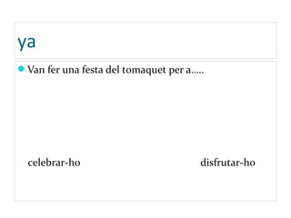 ya
Van fer una festa del tomaquet per a…..
celebrar-ho disfrutar-ho
 