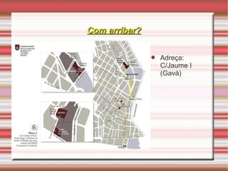 Com arribar?Com arribar?
 Adreça:
C/Jaume I
(Gavà)
 