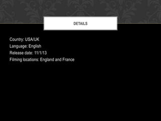 DETAILS

Country: USA/UK
Language: English
Release date: 11/1/13
Filming locations: England and France

 