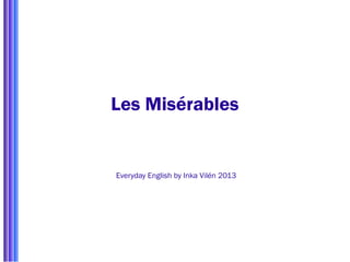 Les Misérables
Everyday English by Inka Vilén 2013
 