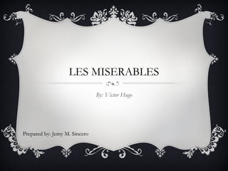 LES MISERABLES
By: Victor Hugo

Prepared by: Jemy M. Sincero

 