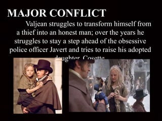 MAJOR CONFLICT
Valjean struggles to transform himself from
a thief into an honest man; over the years he
struggles to stay a step ahead of the obsessive
police officer Javert and tries to raise his adopted
daughter, Cosette.
 