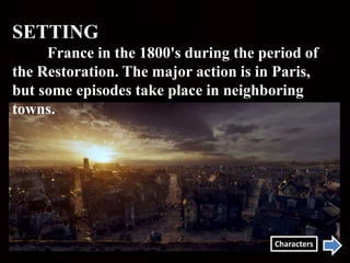 SETTING
France in the 1800's during the period of
the Restoration. The major action is in Paris,
but some episodes take place in neighboring
towns.
Characters
 