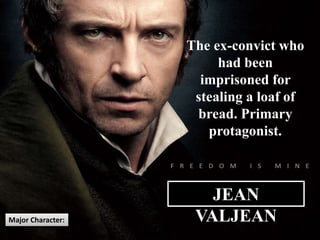 JEAN
VALJEANMajor Character:
The ex-convict who
had been
imprisoned for
stealing a loaf of
bread. Primary
protagonist.
 