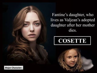 COSETTE
Major Character:
Fantine’s daughter, who
lives as Valjean’s adopted
daughter after her mother
dies.
 