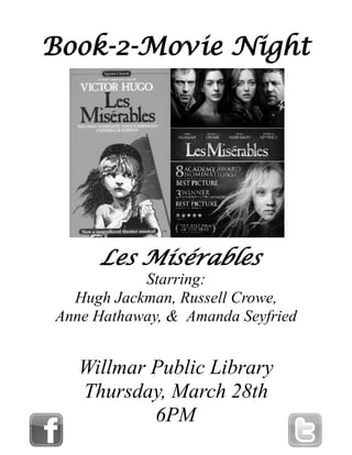 Book-2-Movie Night
Les Misérables
Willmar Public Library
Thursday, March 28th
6PM
Starring:
Hugh Jackman, Russell Crowe,
Anne Hathaway, & Amanda Seyfried
 