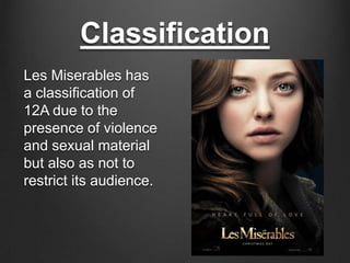 Classification
Les Miserables has
a classification of
12A due to the
presence of violence
and sexual material
but also as not to
restrict its audience.
 