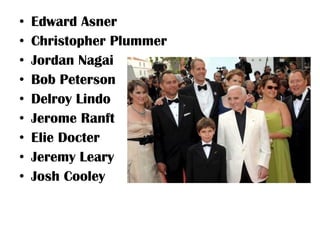 •   Edward Asner
•   Christopher Plummer
•   Jordan Nagai
•   Bob Peterson
•   Delroy Lindo
•   Jerome Ranft
•   Elie Docter
•   Jeremy Leary
•   Josh Cooley
 