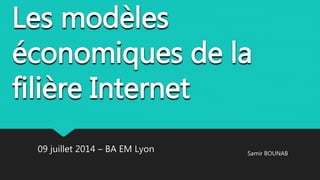 Les modèles
économiques de la
filière Internet
09 juillet 2014 – BA EM Lyon Samir BOUNAB
 