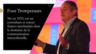 Né en 1953, est un
consultant et auteur
franco-néerlandais dans
le domaine de la
communication
interculturelle.
Fons Trompenaars
Cette photo par Auteur inconnu est soumise à la licence CC BY-SA-NC
 
