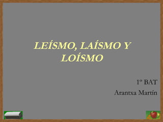 LEÍSMO, LAÍSMO Y
    LOÍSMO

                    1º BAT
             Arantxa Martín
 