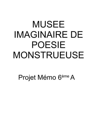 MUSEE
IMAGINAIRE DE
POESIE
MONSTRUEUSE
Projet Mémo 6ème
A
 