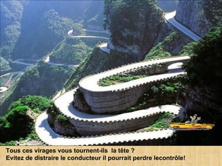 Tous ces virages vous tournent-ils  la tête ?  Evitez de distraire le conducteur il pourrait perdre lecontrôle! 