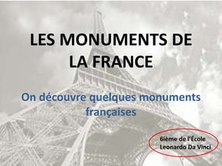 LES MONUMENTS DE
LA FRANCE
On découvre quelques monuments
françaises
6ième de l’École
Leonardo Da Vinci
 