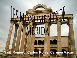 LES MONUMENTS DE  MÉRIDA Sara Romero, Carlos Rojas, Carmen Vacas 