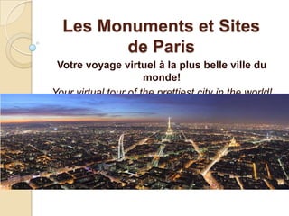Les Monuments et Sites
        de Paris
Votre voyage virtuel à la plus belle ville du monde!
   Your virtual tour of the prettiest city in the world!
 