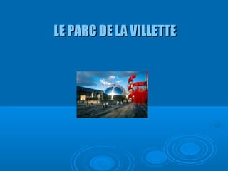 LE PARC DE LA VILLETTE
 