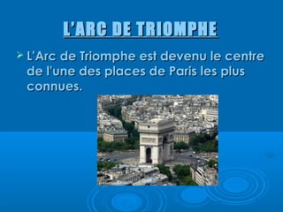 L’ARC DE TRIOMPHE
 L'Arc de Triomphe est devenu le centre
 de l'une des places de Paris les plus
 connues.
 