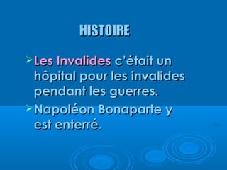 HISTOIRE
 Les Invalides c’était un
  hôpital pour les invalides
  pendant les guerres.
 Napoléon Bonaparte y
  est enterré.
 
