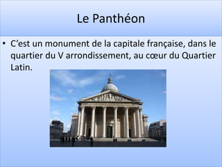 Le Panthéon
• C’est un monument de la capitale française, dans le
quartier du V arrondissement, au cœur du Quartier
Latin.
 