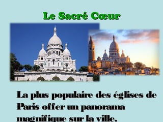Le Sacré CLe Sacré Cœurœur
La plus populaire des églises deLa plus populaire des églises de
Paris offerun panoramaParis offerun panorama
magnifique surla ville.magnifique surla ville.
 