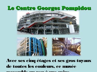 Le Centre Georges PompidouLe Centre Georges Pompidou
Avec ses cinq étages et ses gros tuyaux
de toutes les couleurs, ce musée
 