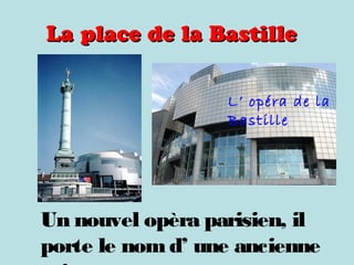 La place de la BastilleLa place de la Bastille
L’ opéra de la
Bastille
Un nouvel opèra parisien, il
porte le nom d’ une ancienne
 