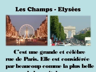 Les Champs - ElyséesLes Champs - Elysées
C’est une grande et célèbre
rue de Paris. Elle est considérée
parbeaucoup comme la plus belle
 