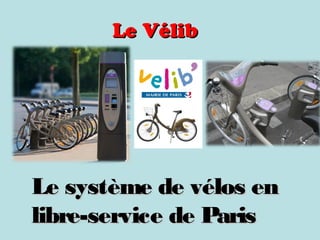 Le VélibLe Vélib
Le système de vélos enLe système de vélos en
libre-service de Parislibre-service de Paris
 