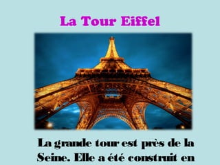 La Tour Eiffel
La grande tourest près de la
Seine. Elle a été construit en
 