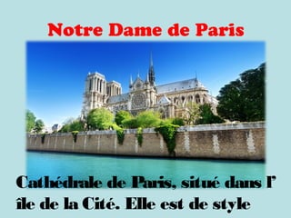 Notre Dame de Paris
Cathédrale de Paris, situé dans l’
île de la Cité. Elle est de style
 