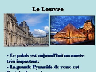 Le LouvreLe Louvre
- Ce palais est aujourd’hui un musée- Ce palais est aujourd’hui un musée
très important.très important.
- La grande Pyramide de verre est- La grande Pyramide de verre est
 